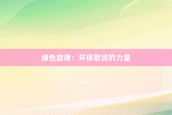 绿色旋律：环保歌词的力量