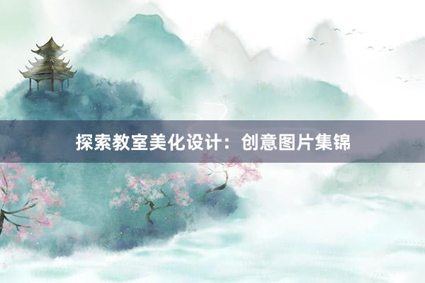 探索教室美化设计：创意图片集锦