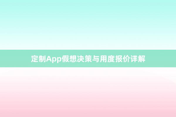 定制App假想决策与用度报价详解