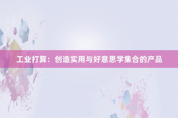 工业打算：创造实用与好意思学集合的产品